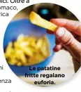  ??  ?? Le patatine fritte regalano euforia.