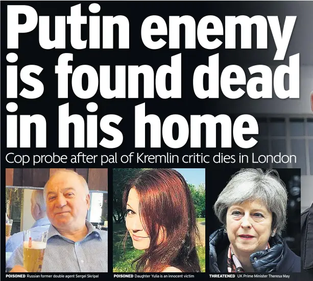  ??  ?? POISONED Russian former double agent Sergei Skripal POISONED Daughter Yulia is an innocent victim THREATENED UK Prime Minister Theresa May