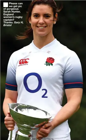  ??  ?? Please can we get pic of gorgeous Sarah Hunter, England women’s rugby captain? Thanks. Gary H, Bristol