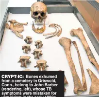  ?? ?? CRYPT-IC: Bones exhumed from a cemetery in Griswold, Conn., belong to John Barber (rendering, left), whose TB symptoms were mistaken for vampirism in the early 1800s.
