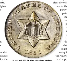  ?? STACK’S BOWERS ?? In 1851 and 1852 the mints struck large numbers of trimes (three-cent silver pieces) because of the ongoing coin shortage.