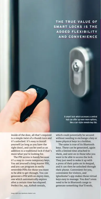  ??  ?? A smart lock which accesses a central hub can offer up even more options, like a car–style remote key fob.