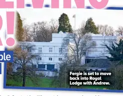  ??  ?? Fergie is set to move back into Royal Lodge with Andrew.