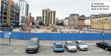  ??  ?? 4. And now Wood Street car park is no more