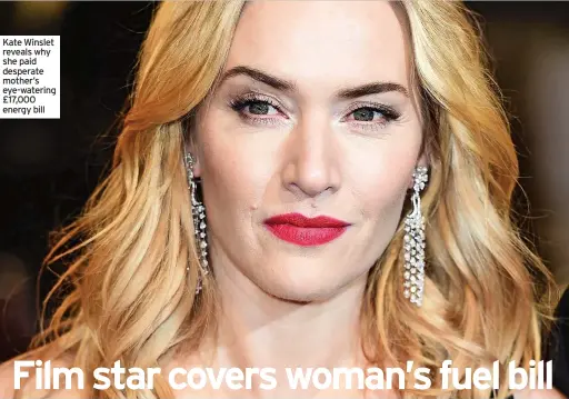  ?? ?? Kate Winslet reveals why she paid desperate mother’s eye-watering £17,000 energy bill