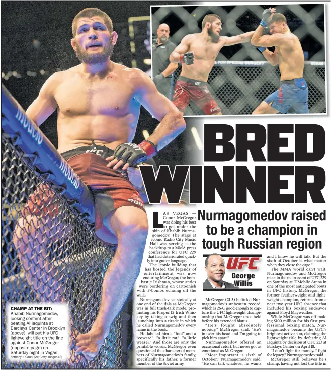  ?? Anthony j. Causis (2); Getty Images (2) ?? CHAMP AT THE BIT: Khabib Nurmagomed­ov, looking content after beating Al Iaquinta at Barclays Center in Brooklyn (above), will put his UFC against Conor McGregor (opposite page) on Saturday night in Vegas.