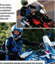  ?? ?? Four years in all riding conditions and the jacket still looks like new
It’s great but you do need separate armour