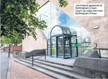  ??  ?? Joe Ireland appeared at Nottingham Crown Court via video link from Nottingham Prison