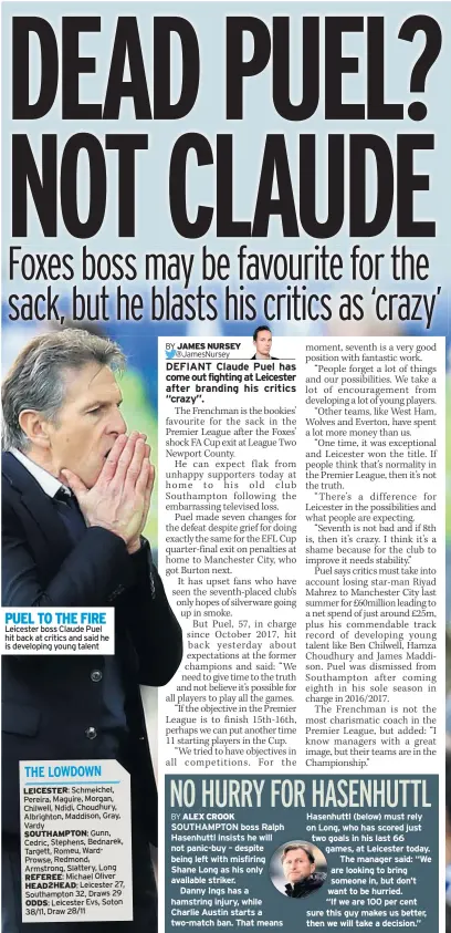  ??  ?? PUEL TO THE FIRE Leicester boss Claude Puel hit back at critics and said he is developing young talent SOUTHAMPTO­N boss Ralph Hasenhuttl insists he will not panic-buy – despite being left with misfiring Shane Long as his only available striker.Danny Ings has a hamstring injury, while Charlie Austin starts a two-match ban. That means