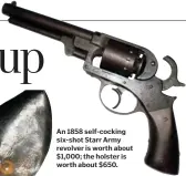  ??  ?? An 1858 self-cocking six-shot Starr Army revolver is worth about $1,000; the holster is worth about $650.