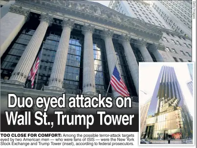  ??  ?? TOO CLOSE FOR COMFORT: Among the possible terror-attack targets eyed by two American men — who were fans of ISIS — were the New York Stock Exchange and Trump Tower (inset), according to federal prosecutor­s.