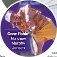  ??  ?? Gone fishin’ No show Murphy Jensen