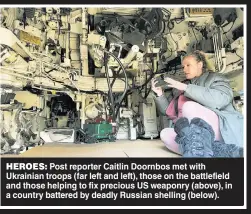  ?? ?? HEROES: Post reporter Caitlin Doornbos met with Ukrainian troops (far left and left), those on the battlefiel­d and those helping to fix precious US weaponry (above), in a country battered by deadly Russian shelling (below).