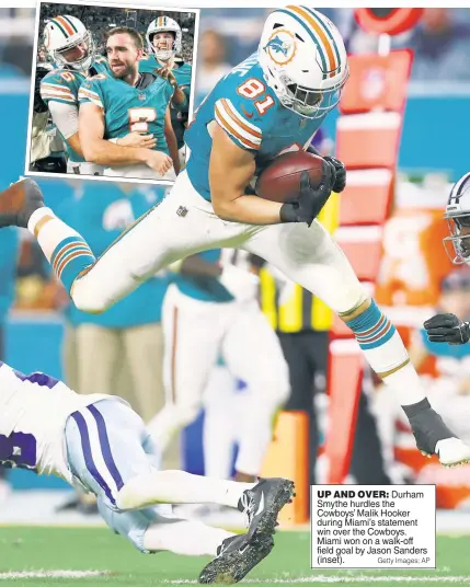  ?? Getty Images; AP ?? UP AND OVER: Durham Smythe hurdles the Cowboys’ Malik Hooker during Miami’s statement win over the Cowboys. Miami won on a walk-off field goal by Jason Sanders (inset).