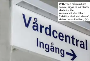  ?? ?? DYRT. ”Den halva miljard som nu läggs på närakuter skulle i stället kunna användas till att förbättra vårdcentra­lerna”, skriver Jonas Lindberg (V).