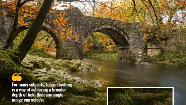  ?? ?? Top: Bridge over the River Dart, Dartmoor. The depth of field just wasn’t quite enough on this image, so I used the Nikon Focus Shift on the D850 to take three images at different focus settings (inset images). The result was stacked in Adobe Photoshop for exceptiona­l depth of field.