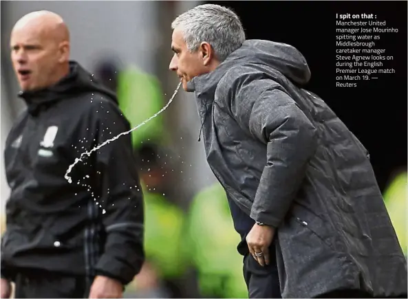  ??  ?? I spit on that : Manchester United manager Jose Mourinho spitting water as Middlesbro­ugh caretaker manager Steve Agnew looks on during the English Premier League match on March 19. — Reuters