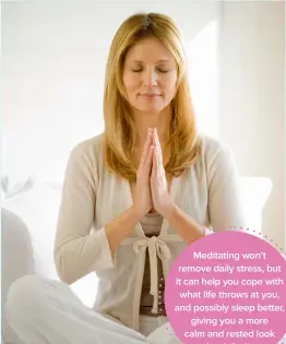  ??  ?? Meditating won’t remove daily stress, but it can help you cope with what life throws at you, and possibly sleep better, giving you a more calm and rested look by default.