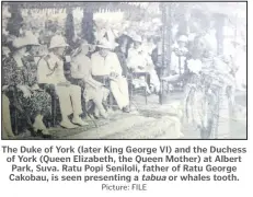  ?? Picture: FILE ?? The Duke of York (later King George VI) and the Duchess of York (Queen Elizabeth, the Queen Mother) at Albert Park, Suva. Ratu Popi Seniloli, father of Ratu George Cakobau, is seen presenting a tabua or whales tooth.