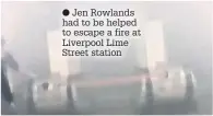  ??  ?? Jen Rowlands had to be helped to escape a fire at Liverpool Lime Street station