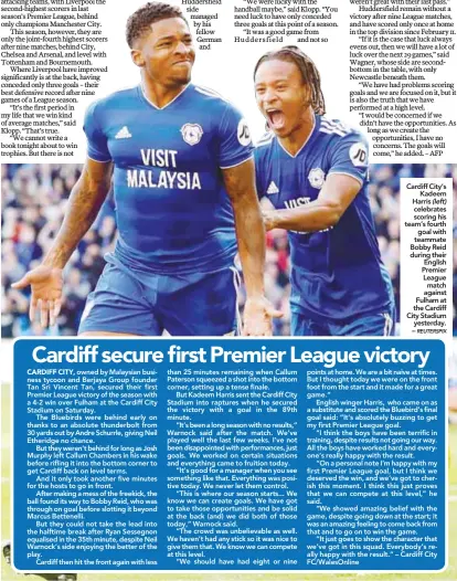  ??  ?? owned by Malaysian business tycoon and Berjaya Group founder Tan Sri Vincent Tan, secured their first Premier League victory of the season with a 4-2 win over Fulham at the Cardiff City Stadium on Saturday.The Bluebirds were behind early on thanks to an absolute thunderbol­t from 30 yards out by Andre Schurrle, giving Neil Etheridge no chance.But they weren’t behind for long as Josh Murphy left Callum Chambers in his wake before rifling it into the bottom corner to get Cardiff back on level terms.And it only took another five minutes for the hosts to go in front.After making a mess of the freekick, the ball found its way to Bobby Reid, who was through on goal before slotting it beyond Marcus Bettenelli.But they could not take the lead into the halftime break after Ryan Sessegnon equalised in the 35th minute, despite Neil Warnock’s side enjoying the better of the play.Cardiff then hit the front again with less than 25 minutes remaining when Callum Paterson squeezed a shot into the bottom corner, setting up a tense finale.But Kadeem Harris sent the Cardiff City Stadium into raptures when he secured the victory with a goal in the 89th minute.“It’s been a long season with no results,” Warnock said after the match. We’ve played well the last few weeks. I’ve not been disappoint­ed with performanc­es, just goals. We worked on certain situations and everything came to fruition today.“It’s good for a manager when you see something like that. Everything was positive today. We never let them control.“This is where our season starts... We know we can create goals. We have got to take those opportunit­ies and be solid at the back (and) we did both of those today,” Warnock said.“The crowd was unbelievab­le as well. We haven’t had any stick so it was nice to give them that. We know we can compete at this level.“We should have had eight or nine Cardiff City’s Kadeem Harris (left) celebrates scoring his team’s fourth goal with teammate Bobby Reid during their English Premier League match against Fulham at the Cardiff City Stadium yesterday. – points at home. We are a bit naive at times. But I thought today we were on the front foot from the start and it made for a great game.”English winger Harris, who came on as a substitute and scored the Bluebird’s final goal said: “It’s absolutely buzzing to get my first Premier League goal.“I think the boys have been terrific in training, despite results not going our way. All the boys have worked hard and everyone’s really happy with the result.“On a personal note I’m happy with my first Premier League goal, but I think we deserved the win, and we’ve got to cherish this moment. I think this just proves that we can compete at this level,” he said.“We showed amazing belief with the game, despite going down at the start; it was an amazing feeling to come back from that and to go on to win the game.“It just goes to show the character that we’ve got in this squad. Everybody’s really happy with the result.” – Cardiff City FC/WalesOnlin­e