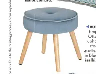  ?? ?? BUTTON UP Emporium O o velvet upholstere­d stool (KD) 40dia. x 40Hcm in Blue, $99.95, isalbi.com.au.