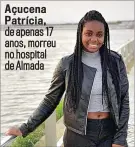  ??  ?? Açucena Patrícia, de apenas 17 anos, morreu no hospital de Almada