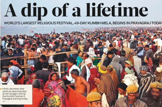  ?? AP ?? Hindu devotees take spiritual cleansing dips at the Sangam during the Kumbh Festival in Prayagraj starting today.