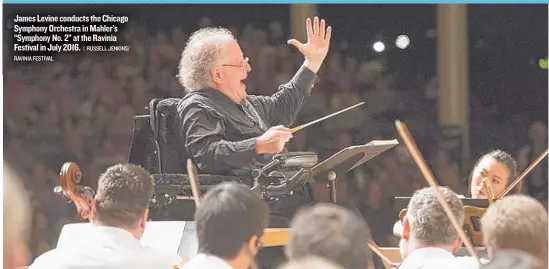  ?? RAVINIA FESTIVAL | RUSSELL JENKINS/ ?? James Levine conducts the Chicago Symphony Orchestra inMahler’s “Symphony No. 2” at the Ravinia Festival in July 2016.