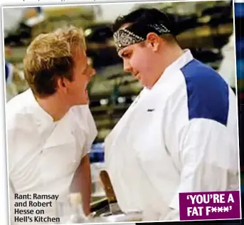  ?? ?? Rant: Ramsay and Robert Hesse on Hell’s Kitchen ‘YOU’RE A FAT F***’