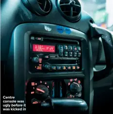  ??  ?? Centre console was ugly before it was kicked in