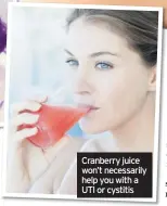  ??  ?? Cranberry juice won’t necessaril­y help you with a UTI or cystitis