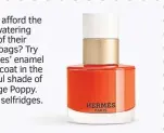  ?? ?? Can’t afford the eye-watering cost of their handbags? Try Hermes’ enamel base coat in the playful shade of Orange Poppy. £42, selfridges. com