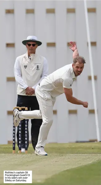  ??  ?? Rothley’s captain Oli Freckingha­m took5-13 in his side’s win over Sileby on Saturday.