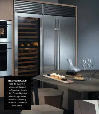  ??  ?? FLEX YOUR DESIGN
With 48 models in various widths and configurat­ions there’s a Sub-Zero refrigerat­or, wine storage unit or freezer to suit every kitchen or commercial food space.