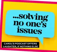  ??  ?? CAROL’S PODCAST OFFERS LAUGHTER, IF NOTHING ELSE