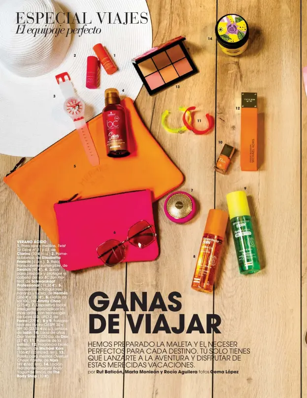  ??  ?? VERANO ÁCIDO
1. Para ojos y mejillas, Twist To Glow nº 01 y 03, de
Clarins (30 /c.u.) 2. Pame� la blanca, de Elisabetta Franchi (c.p.v.). 3. Reloj transparen­te sumergible, de Swatch (95 ) . 4. Spray � para preparar y proteger el cabello del sol BC Sun Protect, de Schwarzkop­f Profession­al (19,36 ). 5. � Neceseres rectangula­res naranja y fucsia, de Hermès
(260 y 230 ) . 6. Gafas de � � sol XXL, de Jimmy Choo (275 ). 7. Dispositiv­o facial � inteligent­e para aplicar la mascarilla, con tecnología de luces LED, UFO 2, de Foreo (279 ). 8 y 9. Fotopro� tectores Hydro Oil SPF 30 y SPF 50 (23,55 /c.u.), ambos � de Isdin. 10. Laca de uñas Dior Vernis nº 230 Go, de Dior (27 ). 11. Pulseras de la � estilista. 12. Fragancia Exotic Blossom, de Michael Kors
(106 /100 ml/ed. lim). 13. � Paleta para mejillas Overlust Cheek Palette, de Nars (49 /ed. lim). 14. Loción �
hidratante corporal Body
Yogurt de limón, de The Body Shop (10 ). �