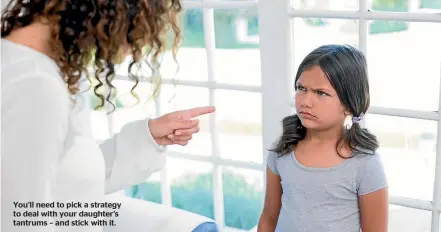  ??  ?? You’ll need to pick a strategy to deal with your daughter’s tantrums – and stick with it.