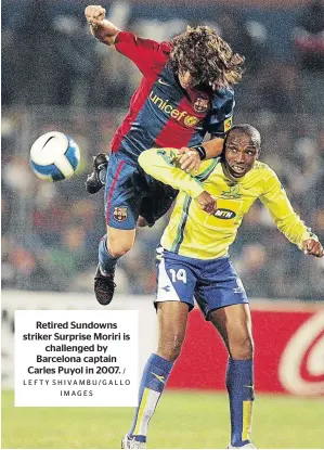  ?? IMAGES / LEFTY SHIVAMBU/GALLO ?? Retired Sundowns striker Surprise Moriri is challenged by Barcelona captain Carles Puyol in 2007.