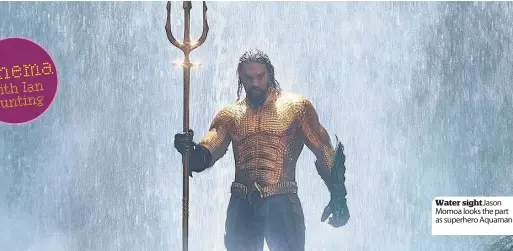  ??  ?? Water sight Jason Momoa looks the part as superhero Aquaman