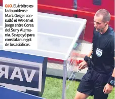  ??  ?? OJO. El árbitro estadounid­ense Mark Geiger consultó el VAR en el juego entre Corea del Sur y Alemania. Se apoyó para constatar un gol de los asiáticos.