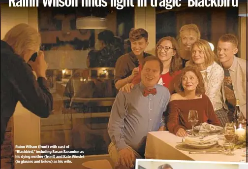  ??  ?? Rainn Wilson (front) with cast of “Blackbird,” including Susan Sarandon as his dying mother (front) and Kate Winslet (in glasses and below) as his wife.