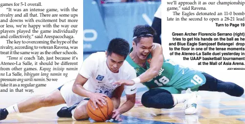  ??  ?? Green Archer Florencio Serrano (right) tries to get his hands on the ball as he and Blue Eagle Samjosef Belangel drop to the floor in one of the tense moments of the Ateneo-La Salle duel yesterday in the UAAP basketball tournament at the Mall of Asia Arena. JOEY MENDOZA