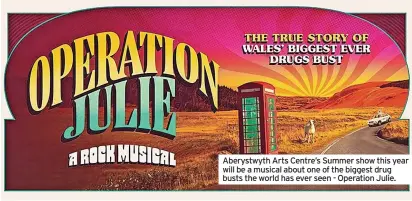  ?? ?? Aberystwyt­h Arts Centre’s Summer show this year will be a musical about one of the biggest drug busts the world has ever seen - Operation Julie.