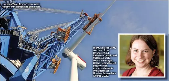  ?? ?? Hornsea Two’s first offshore wind turbine installati­on has completed.
Right, Danielle Lane, co-chair of the Offshore Wind Industry Council, and Vattenfall’s UK country manager. Below, RenewableU­K deputy chief executive Melanie Onn addresses Humber Renewables Awards 2020.