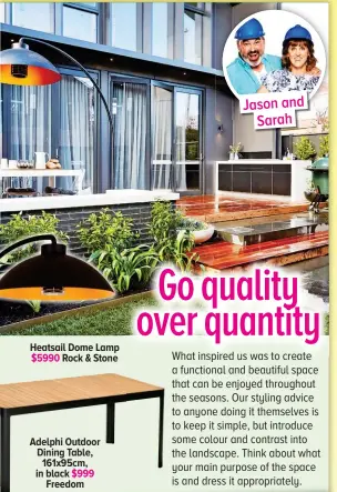  ??  ?? $5990 Heatsail Dome Lamp Rock & Stone $999 Adelphi Outdoor Dining Table, 161x95cm, in black Freedom Jason and Sarah