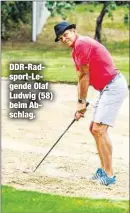  ??  ?? DDR-Radsport-Legende Olaf Ludwig (58) beim Abschlag.