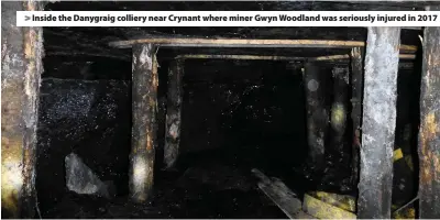  ??  ?? > Inside the Danygraig colliery near Crynant where miner Gwyn Woodland was seriously injured in 2017