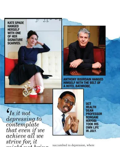  ??  ?? KATE SPADE HANGED HERSELF WITH ONE OF HER SIGNATURE SCARVES. ANTHONY BOURDAIN HANGED HIMSELF WITH THE BELT OF A HOTEL BATHROBE. UCT HEALTH DEAN PROFESSOR BONGANI MAYOSI TOOK HIS OWN LIFE IN JULY.