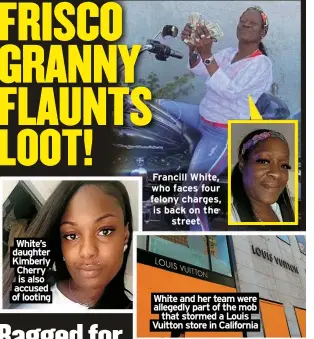 ?? ?? White’s daughter Kimberly Cherry is also accused of looting
Francill White, who faces four felony charges, is back on the
street
White and her team were allegedly part of the mob
that stormed a Louis Vuitton store in California